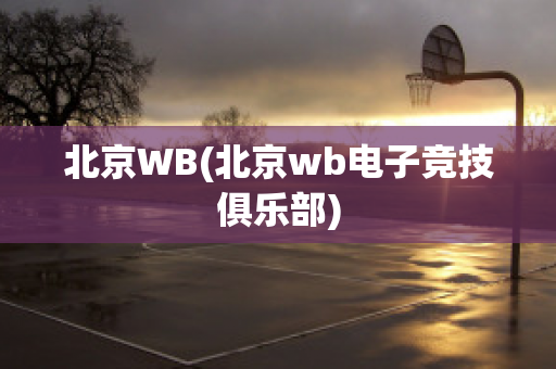 北京WB(北京wb电子竞技俱乐部)