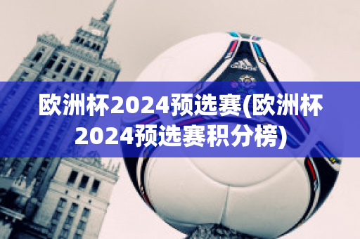 欧洲杯2024预选赛(欧洲杯2024预选赛积分榜)