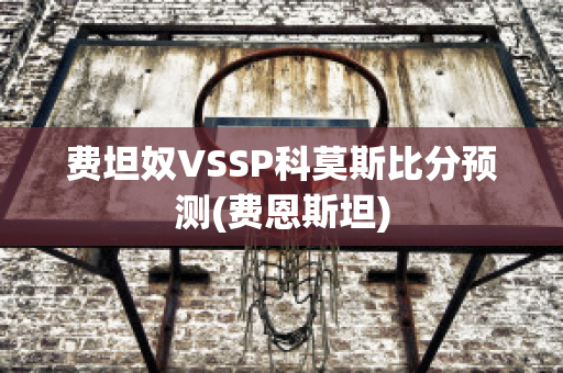 费坦奴VSSP科莫斯比分预测(费恩斯坦)