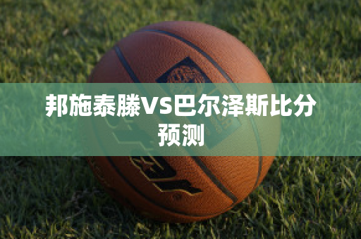 邦施泰滕VS巴尔泽斯比分预测