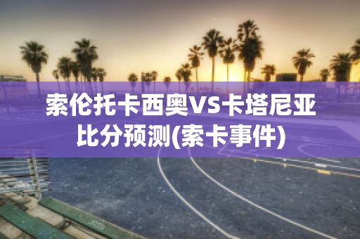 索伦托卡西奥VS卡塔尼亚比分预测(索卡事件)