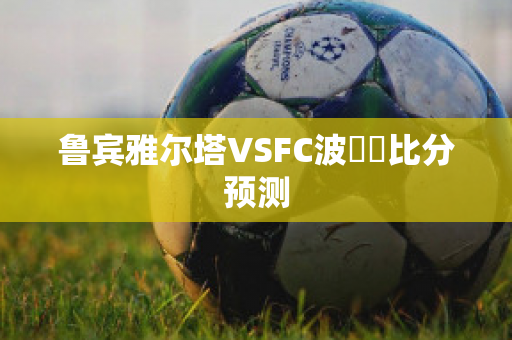 鲁宾雅尔塔VSFC波別達比分预测