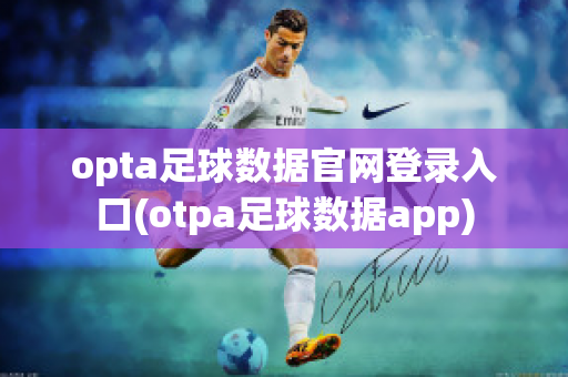 opta足球数据官网登录入口(otpa足球数据app)