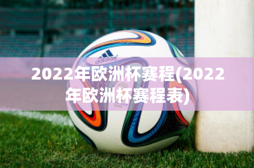 2022年欧洲杯赛程(2022年欧洲杯赛程表)