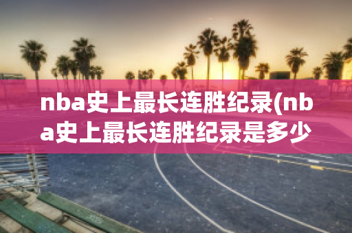 nba史上最长连胜纪录(nba史上最长连胜纪录是多少)