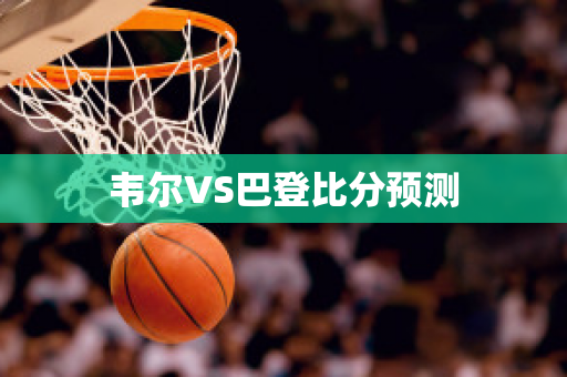 韦尔VS巴登比分预测