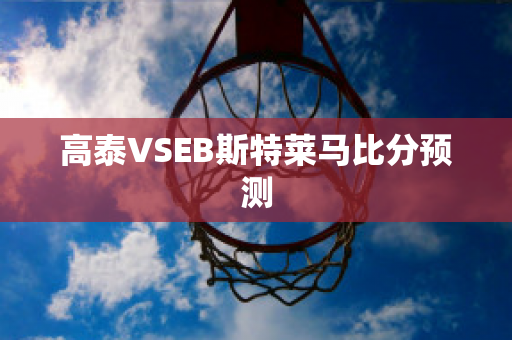 高泰VSEB斯特莱马比分预测