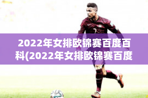 2022年女排欧锦赛百度百科(2022年女排欧锦赛百度百科视频)