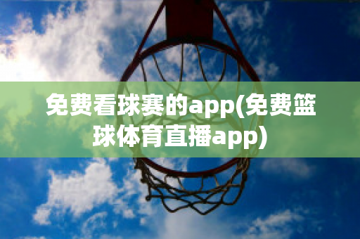 免费看球赛的app(免费篮球体育直播app)