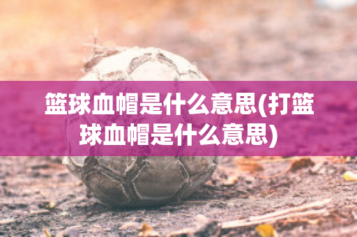 篮球血帽是什么意思(打篮球血帽是什么意思)