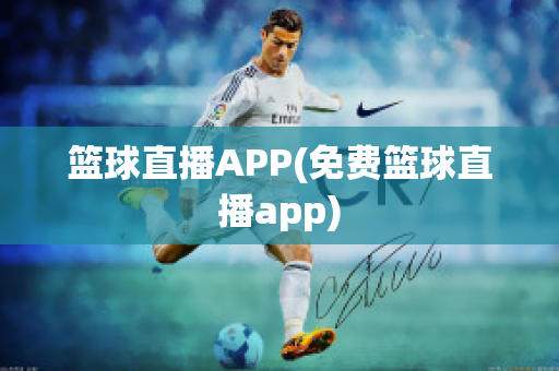 篮球直播APP(免费篮球直播app)