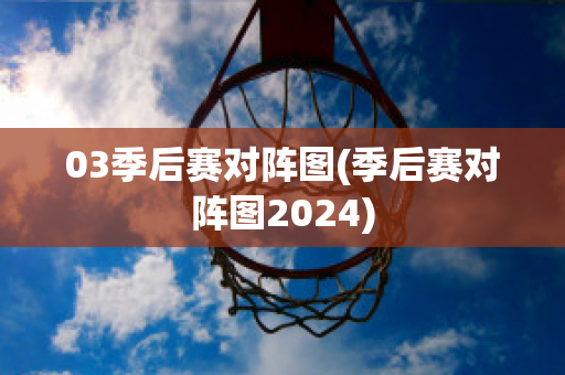 03季后赛对阵图(季后赛对阵图2024)