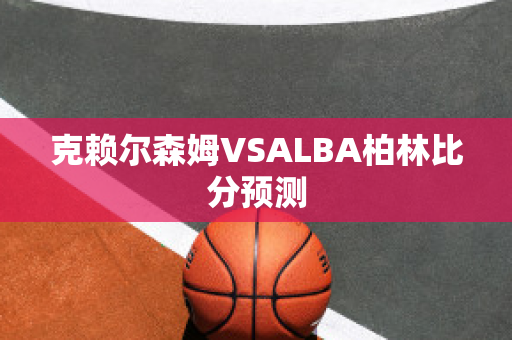 克赖尔森姆VSALBA柏林比分预测