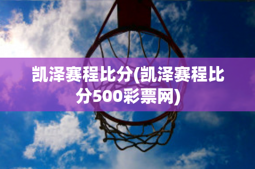 凯泽赛程比分(凯泽赛程比分500彩票网)