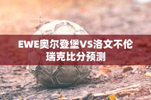 EWE奥尔登堡VS洛文不伦瑞克比分预测