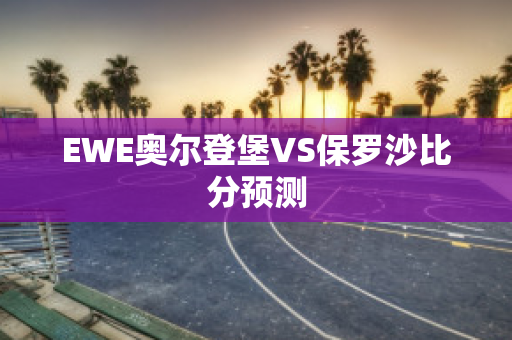 EWE奥尔登堡VS保罗沙比分预测