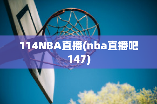 114NBA直播(nba直播吧147)