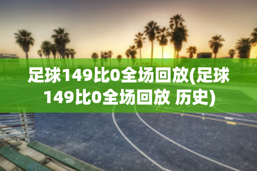 足球149比0全场回放(足球149比0全场回放 历史)