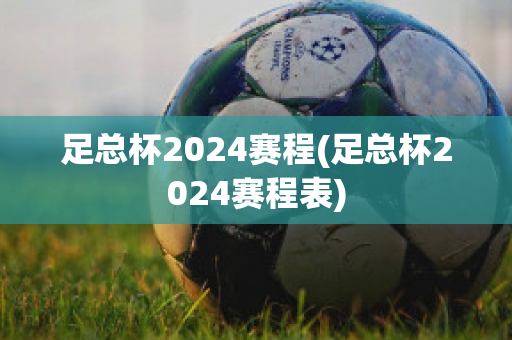 足总杯2024赛程(足总杯2024赛程表)