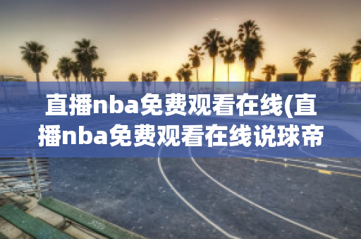 直播nba免费观看在线(直播nba免费观看在线说球帝)