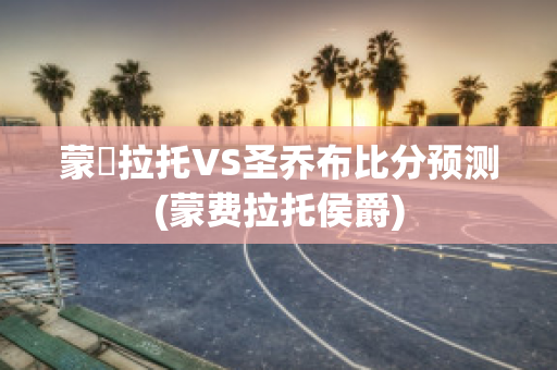 蒙費拉托VS圣乔布比分预测(蒙费拉托侯爵)