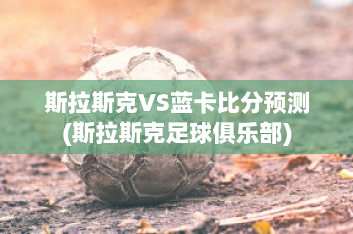 斯拉斯克VS蓝卡比分预测(斯拉斯克足球俱乐部)