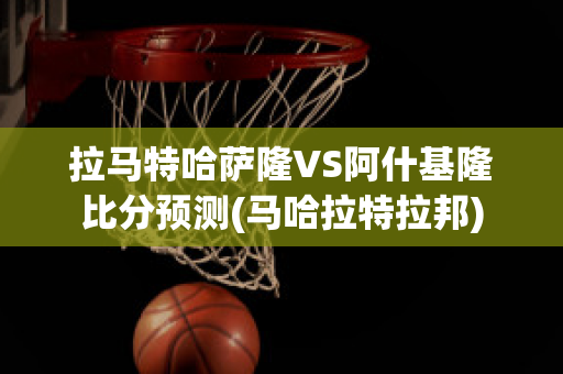 拉马特哈萨隆VS阿什基隆比分预测(马哈拉特拉邦)