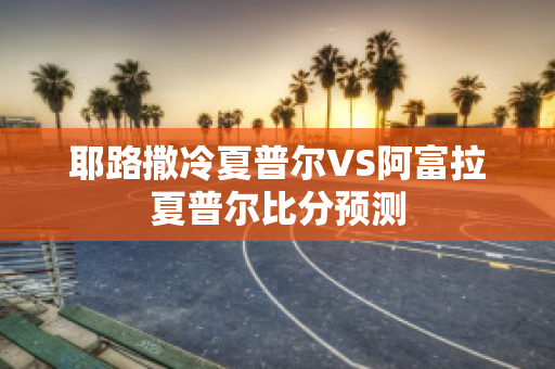 耶路撒冷夏普尔VS阿富拉夏普尔比分预测