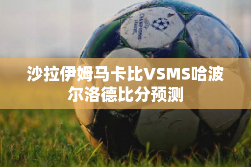 沙拉伊姆马卡比VSMS哈波尔洛德比分预测