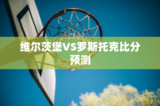 维尔茨堡VS罗斯托克比分预测