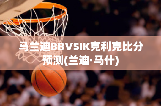 马兰迪BBVSIK克利克比分预测(兰迪·马什)