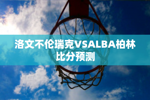 洛文不伦瑞克VSALBA柏林比分预测