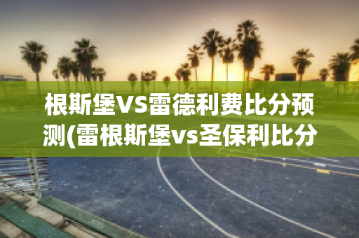 根斯堡VS雷德利费比分预测(雷根斯堡vs圣保利比分)