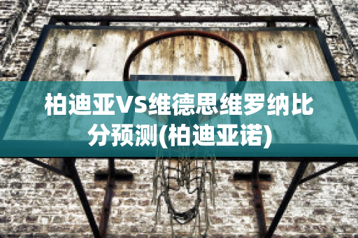 柏迪亚VS维德思维罗纳比分预测(柏迪亚诺)