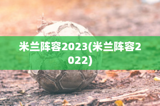 米兰阵容2023(米兰阵容2022)