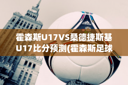 霍森斯U17VS桑德捷斯基U17比分预测(霍森斯足球俱乐部)