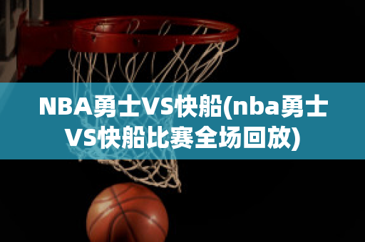 NBA勇士VS快船(nba勇士VS快船比赛全场回放)