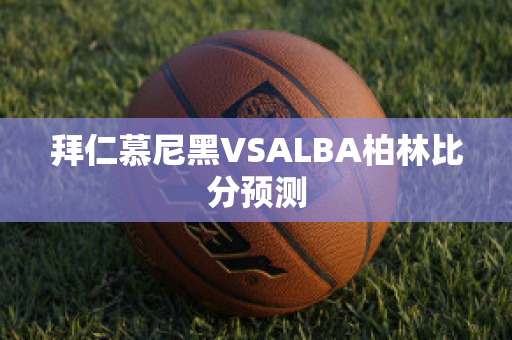 拜仁慕尼黑VSALBA柏林比分预测