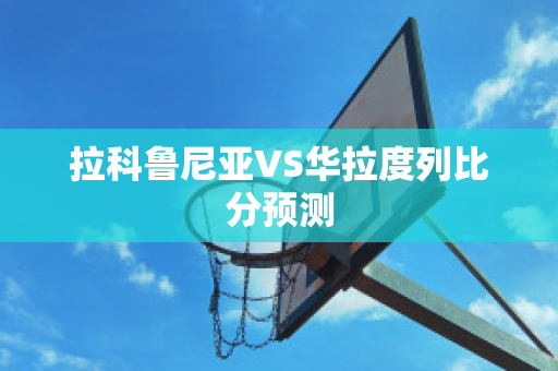 拉科鲁尼亚VS华拉度列比分预测