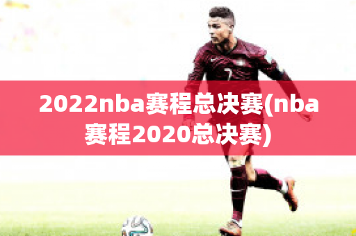 2022nba赛程总决赛(nba赛程2020总决赛)