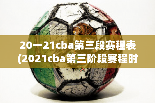 20一21cba第三段赛程表(2021cba第三阶段赛程时间表)