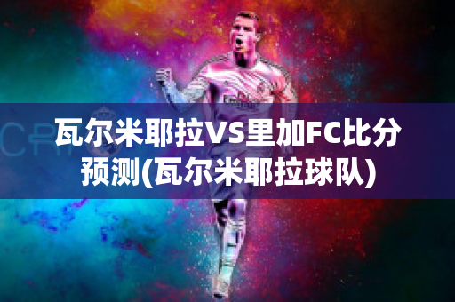 瓦尔米耶拉VS里加FC比分预测(瓦尔米耶拉球队)