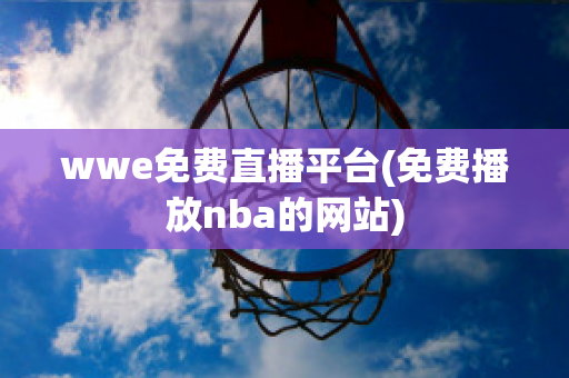 wwe免费直播平台(免费播放nba的网站)