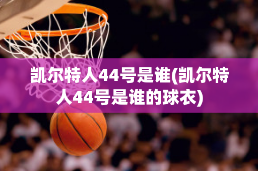 凯尔特人44号是谁(凯尔特人44号是谁的球衣)