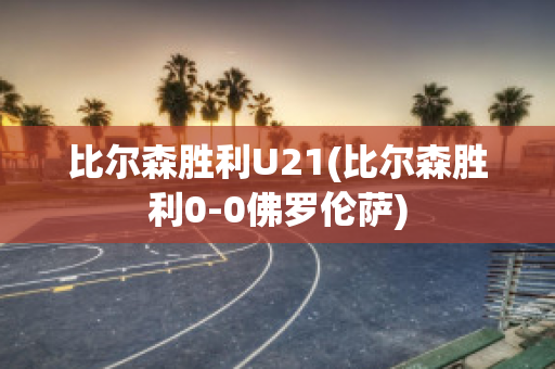 比尔森胜利U21(比尔森胜利0-0佛罗伦萨)