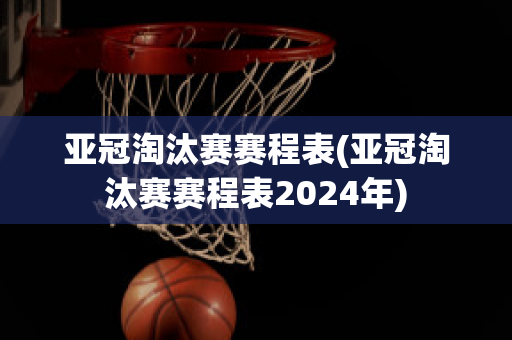 亚冠淘汰赛赛程表(亚冠淘汰赛赛程表2024年)