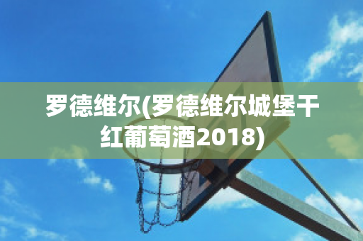 罗德维尔(罗德维尔城堡干红葡萄酒2018)