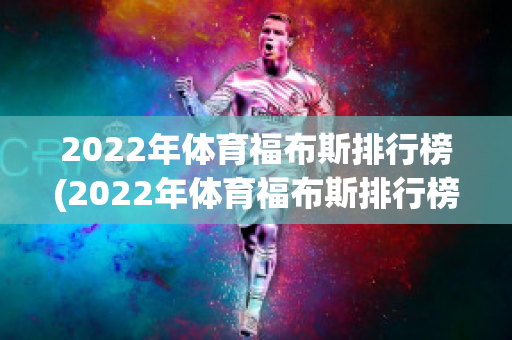 2022年体育福布斯排行榜(2022年体育福布斯排行榜最新)