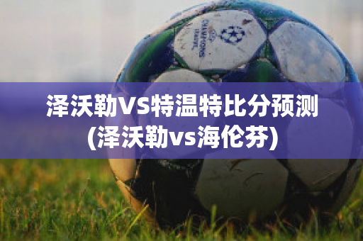 泽沃勒VS特温特比分预测(泽沃勒vs海伦芬)