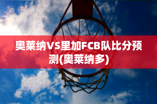 奥莱纳VS里加FCB队比分预测(奥莱纳多)